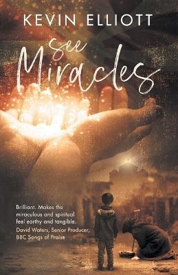 See Miracles: Praying Effectively for the Supernatural Christian Life - Kevin Elliott - cover