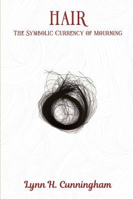 Hair: The Symbolic Currency of Mourning - Lynn H Cunningham - cover