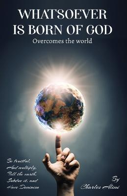 WHATSOEVER IS BORN OF GOD overcomes the world - Charles Alimi - cover