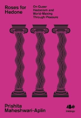 Roses for Hedone: On Queer Hedonism and World-Making Through Pleasure - Prishita Maheshwari-Aplin - cover