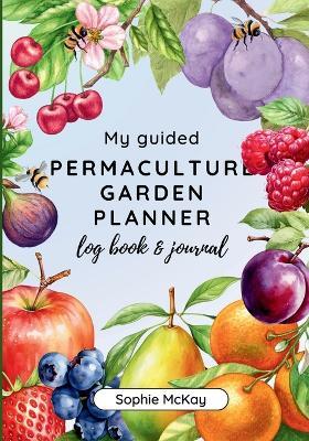 My Guided Fruit Tree Gardening Planner, Log Book and Journal: The Perfect Companion for Cultivating Your Dream Fruit Garden - Sophie McKay - cover