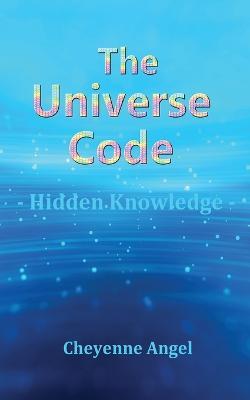 The Universe Code - Hidden Knowledge - Cheyenne Angel - cover