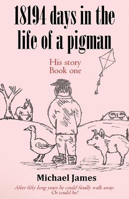 18194 days in the life of a pigman - Michael James - cover