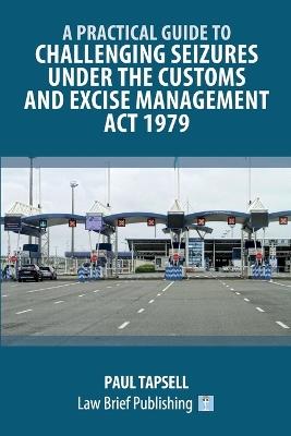 A Practical Guide to Challenging Seizures under the Customs and Excise Management Act 1979 - Paul Tapsell - cover