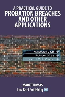 A Practical Guide to Probation Breaches and Other Applications - Mark Thomas - cover