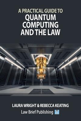 A Practical Guide to Quantum Computing and the Law - Laura Wright,Rebecca Keating - cover
