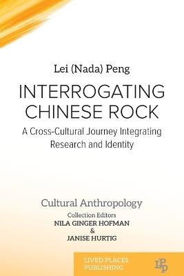 Interrogating Chinese Rock: A Cross-Cultural Journey Integrating Research and Identity - Lei (Nada) Peng - cover