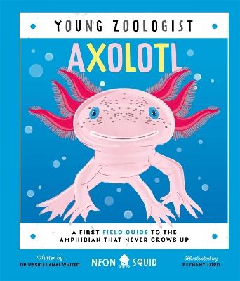Axolotl (Young Zoologist): A First Field Guide to the Amphibian That Never Grows Up - Jessica L. Whited,Neon Squid - cover