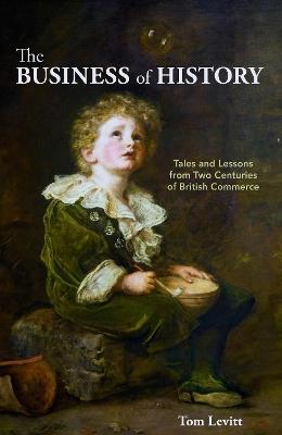 The Business of History: Tales and Lessons from Two Centuries of British Commerce - Tom Levitt - cover