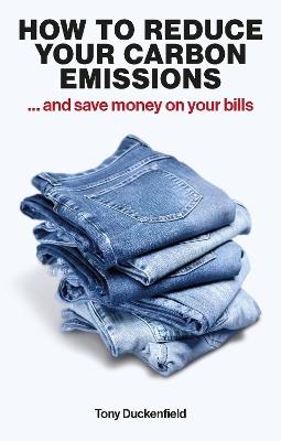 How to Reduce Your Carbon Emissions: ... and Save Money on Your Bills - Tony Duckenfield - cover