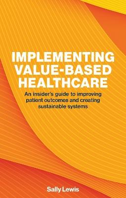 Implementing Value-based Healthcare: An Insider's Guide to Improving Patient Outcomes and Creating Sustainable Systems - Sally Lewis - cover