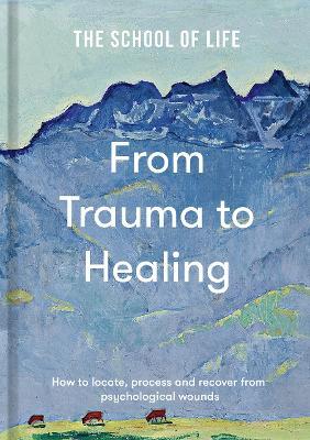From Trauma to Healing: How to locate, process and recover from psychological wounds - The School of Life - cover