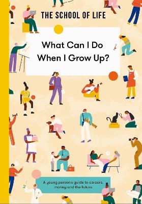 What Can I Do When I Grow Up?: A young person's guide to careers, money and the future - The School of Life - cover