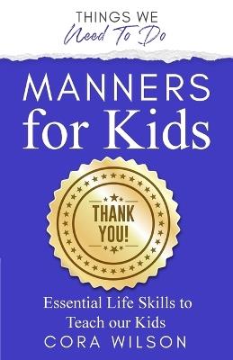 Manners For Kids - Essential Life Skills To Teach Our Kids - Cora Wilson - cover