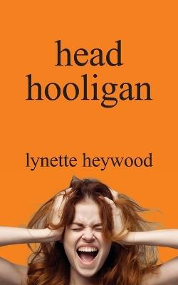 head hooligan: How learning to love your own mind, can change your whole attitude to life. - Lynette Heywood - cover