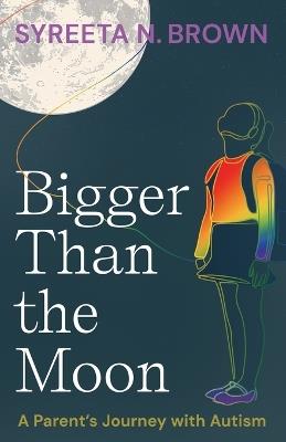 Bigger Than the Moon: A Parent's Journey with Autism - Syreeta N Brown - cover