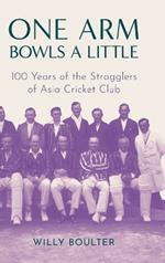 One Arm Bowls a Little: 100 Years of the Stragglers of Asia Cricket Cl