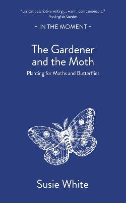 The Gardener and the Moth: Planting for Moths and Butterflies - Susie White - cover