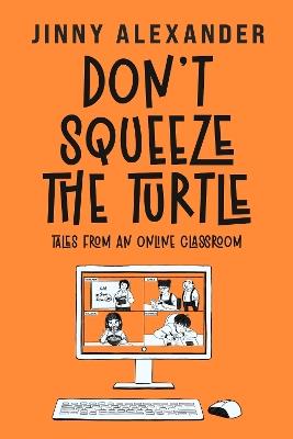 Don't Squeeze the Turtle: Tales from an Online Classroom - Jinny Alexander - cover