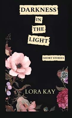 Darkness in the Light: short stories - Lora Kay - cover