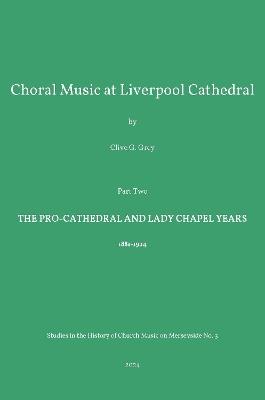 Choral Music at Liverpool Cathedral: Part Two The Pro-Cathedral and Lady Chapel Years - Clive Grey - cover