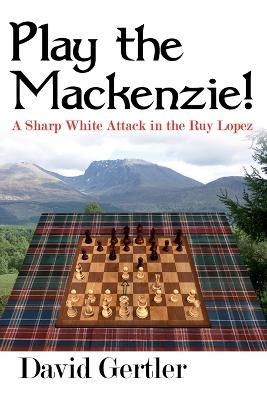 Play the Mackenzie! - A Sharp White Attack in the Ruy Lopez - David Gertler - cover