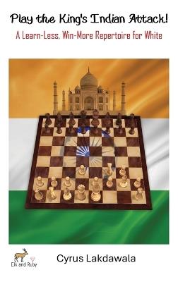 Play the King's Indian Attack! - A Learn-Less, Win-More Repertoire for White - Cyrus Lakdawala - cover
