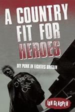 A Country Fit For Heroes: DIY Punk in Eighties Britain