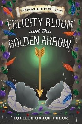Felicity Bloom and the Golden Arrow - Estelle Grace Tudor - cover