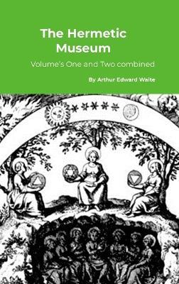 The Hermetic Museum: Volume's One and Two combined - Arthur Edward Waite - cover