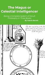 The Magus or Celestial Intelligencer: A Complete System of Occult Philosophy in Three Books