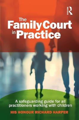 The Family Court in Practice: A safeguarding guide for all practitioners working with children - Richard Harper - cover