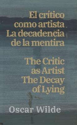 El cri´tico como artista - La decadencia de la mentira / The Critic as Artist - The Decay of Lying: Texto paralelo bilingüe - Bilingual edition: Inglés - Español / English - Spanish - Oscar Wilde - cover