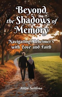 Beyond the Shadows of Memory: Navigating Alzheimer's, with Love and Faith - Atiya Saithna - cover