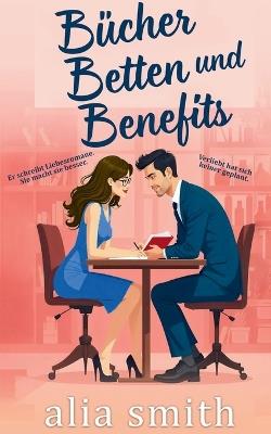 Bücher, Betten und Benefits: Eine Friends with Benefits Romanze mit Zwangsnähe und unwiderstehlicher Chemie - Alia Smith - cover