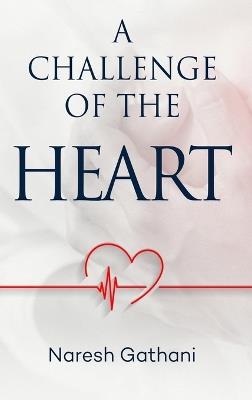 A challenge of the heart: Coronary Heart Disease - Two Angioplasties & Five Stents - 20 Years later - A Personal Journey. - Naresh Gathani - cover