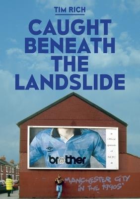 Caught Beneath the Landslide: Manchester City in the 1990s - Tim Rich - cover