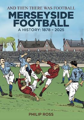 And Then There Was Football: A History of Merseyside Football - Philip Ross - cover