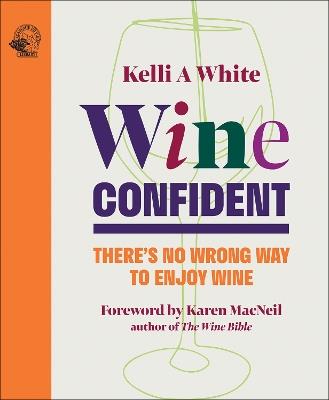 Wine Confident: There's No Wrong Way to Enjoy Wine - Kelli White - cover