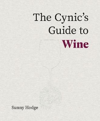 The Cynic's Guide to Wine: Demystifying wine from vineyard to glass - Sunny Hodge - cover