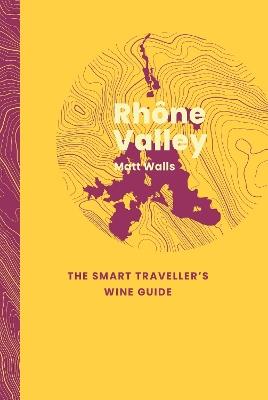 Rhône Valley: The Smart Traveller's Wine Guide - Matt Walls - cover