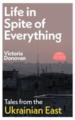 Life in Spite of Everything: Tales from the Ukrainian East
