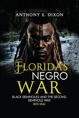 Florida's Negro War: Black Seminoles and the Second Seminole War 1835-1842 - Anthony E Dixon - cover