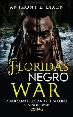 Florida's Negro War: Black Seminoles and the Second Seminole War 1835-1842 - Anthony E Dixon - cover