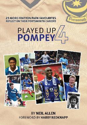 Played Up Pompey Four: 23 more Fratton Park favourites reflect on their Portsmouth careers - Neil Allen - cover