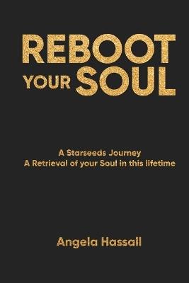 Reboot Your Soul: A Starseeds Journey A Retrieval of your Soul in this lifetime - Angela Hassall - cover