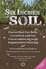 Six Inches of Soil: How to Heal Our Soils, Ourselves and Our Communities Through Regenerative Farming