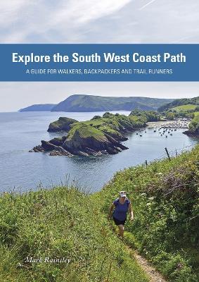Explore the South West Coast Path: A Guide for Walkers, Backpackers and Trail Runners - Mark Rainsley - cover