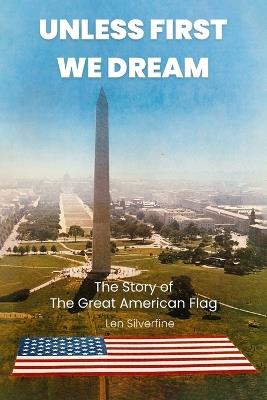 Unless First We Dream: The Story of The Great American Flag - Len Silverfine - cover