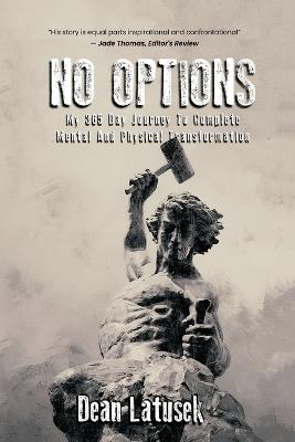 No Options: My 365-Day Journey To Complete Mental And Physical Transformation - Dean Latusek - cover